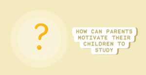 How Can Parents Motivate Their Children To Study